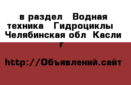  в раздел : Водная техника » Гидроциклы . Челябинская обл.,Касли г.